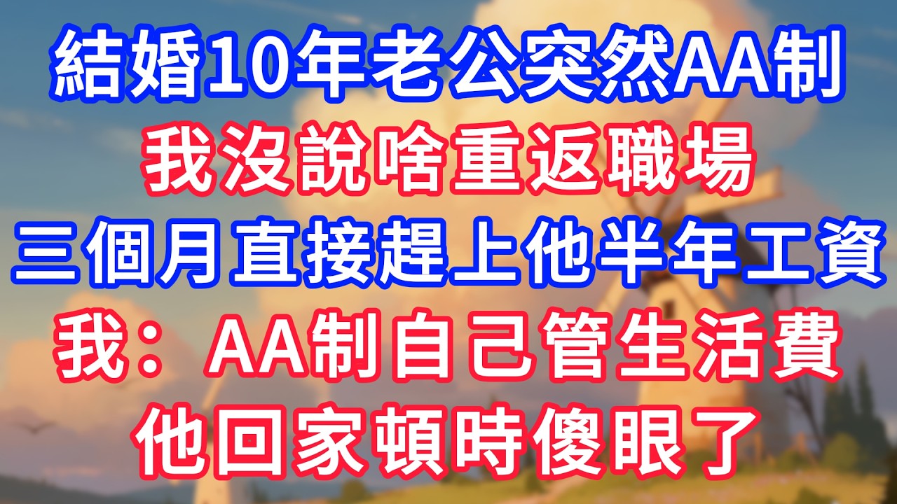 結婚10年老公突然AA制，我沒說啥重返職場，三個月直接趕上他半年工資，我：AA制自己管生活費，他回家頓時傻眼了！#生活經驗#情感故事#故事#小說#情感#婚姻#深夜淺讀 深夜淺讀#說故事