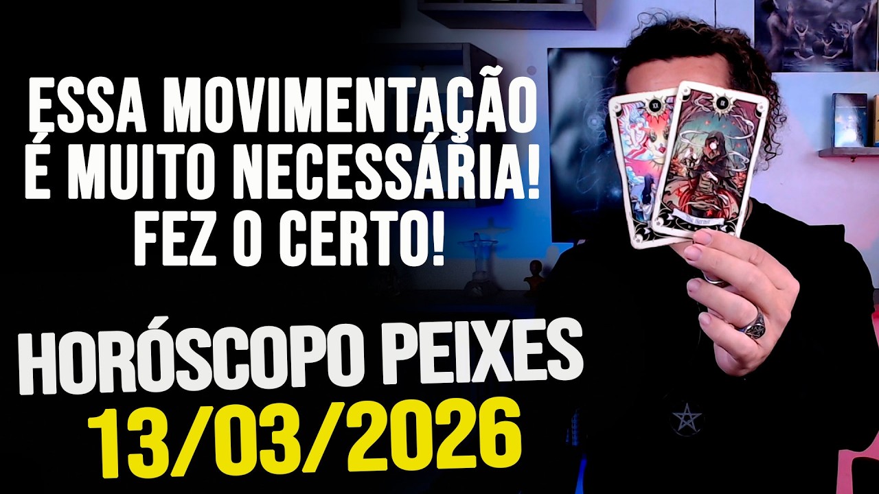 ESSA MOVIMENTAÇÃO É MUITO NECESSÁRIA! FEZ O CERTO!!!!! HORÓSCOPO PEIXES - SEXTA 13/03/2026