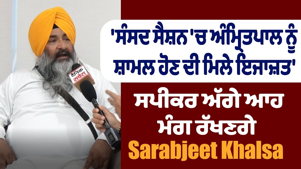 'ਸੰਸਦ ਸੈਸ਼ਨ 'ਚ ਅੰਮ੍ਰਿਤਪਾਲ ਨੂੰ ਸ਼ਾਮਲ ਹੋਣ ਦੀ ਮਿਲੇ ਇਜਾਜ਼ਤ' ਸਪੀਕਰ ਅੱਗੇ ਆਹ ਮੰਗ ਰੱਖਣਗੇ Sarabjeet Khalsa
