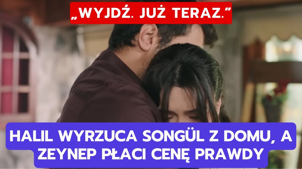 WICHROWE WZGÓRZE, ODCINEK 360-361: HALIL WYRZUCA SONGÜL Z DOMU, A ZEYNEP PŁACI CENĘ PRAWDY