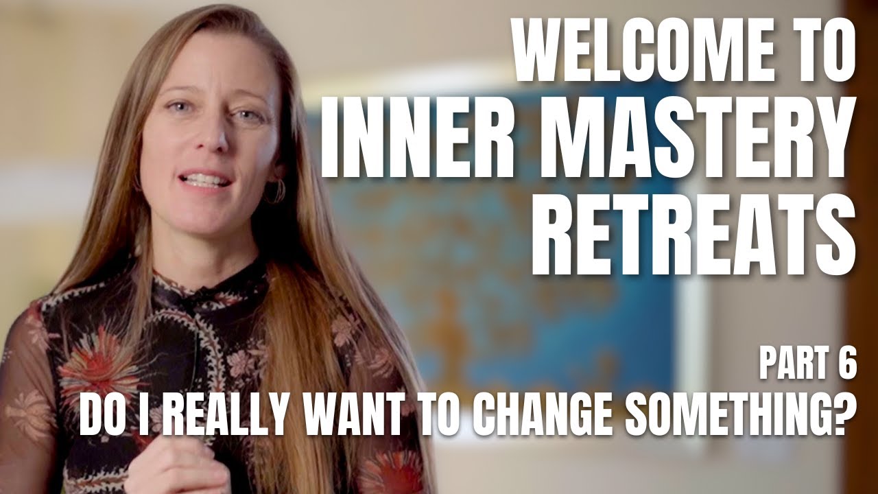 Do I REALLY want to change something? - Welcome to Inner Mastery Retreats - Part 6
