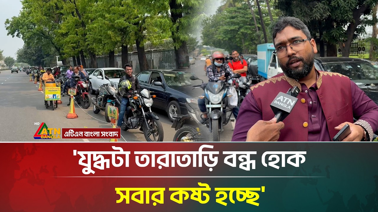 'যুদ্ধটা তারাতাড়ি বন্ধ হোক, সবার কষ্ট হচ্ছে' | Fuel Crisis | ATN Bangla News