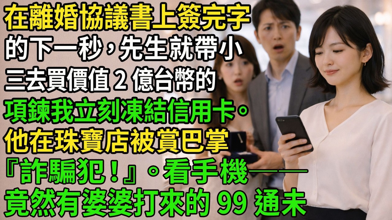在離婚協議書上簽完字的下一秒，先生就帶小三去買價值 2 億台幣的項鍊。我立刻凍結信用卡。他在珠寶店被賞巴掌『詐騙犯！』。看手機──竟然有婆婆打來的 99 通未接來電！
