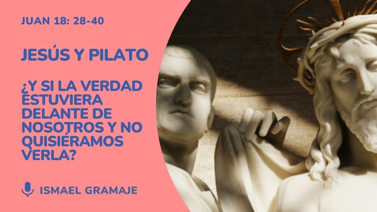 Jesús y Pilato ¿Y si la verdad estuviera delante y no quisiéramos verla? | Ismael Gramaje