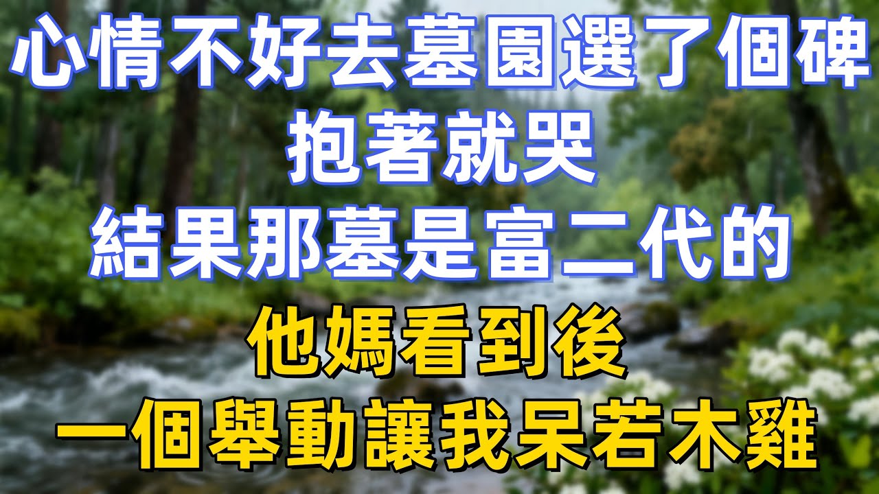 心情不好，去墓園選了個碑，抱著就哭，結果那墓是富二代的。他媽看到後，一個舉動讓我呆若木雞