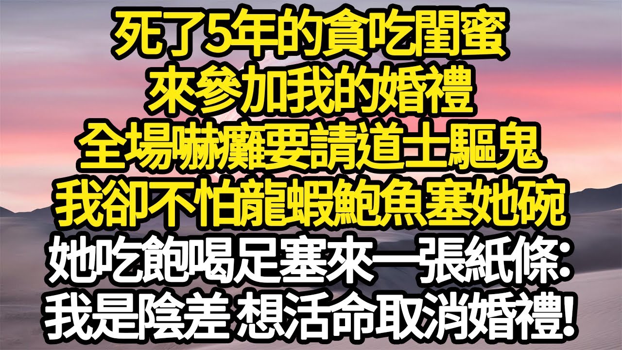 死了5年的貪吃閨蜜，來參加我的婚禮，全場嚇癱要請道士驅鬼，我卻不怕龍蝦鮑魚塞她碗，她吃飽喝足塞來一張紙條：我是陰差 想活命取消婚禮！#故事#悬疑#人性#刑事#人生故事#生活哲學#為人哲學