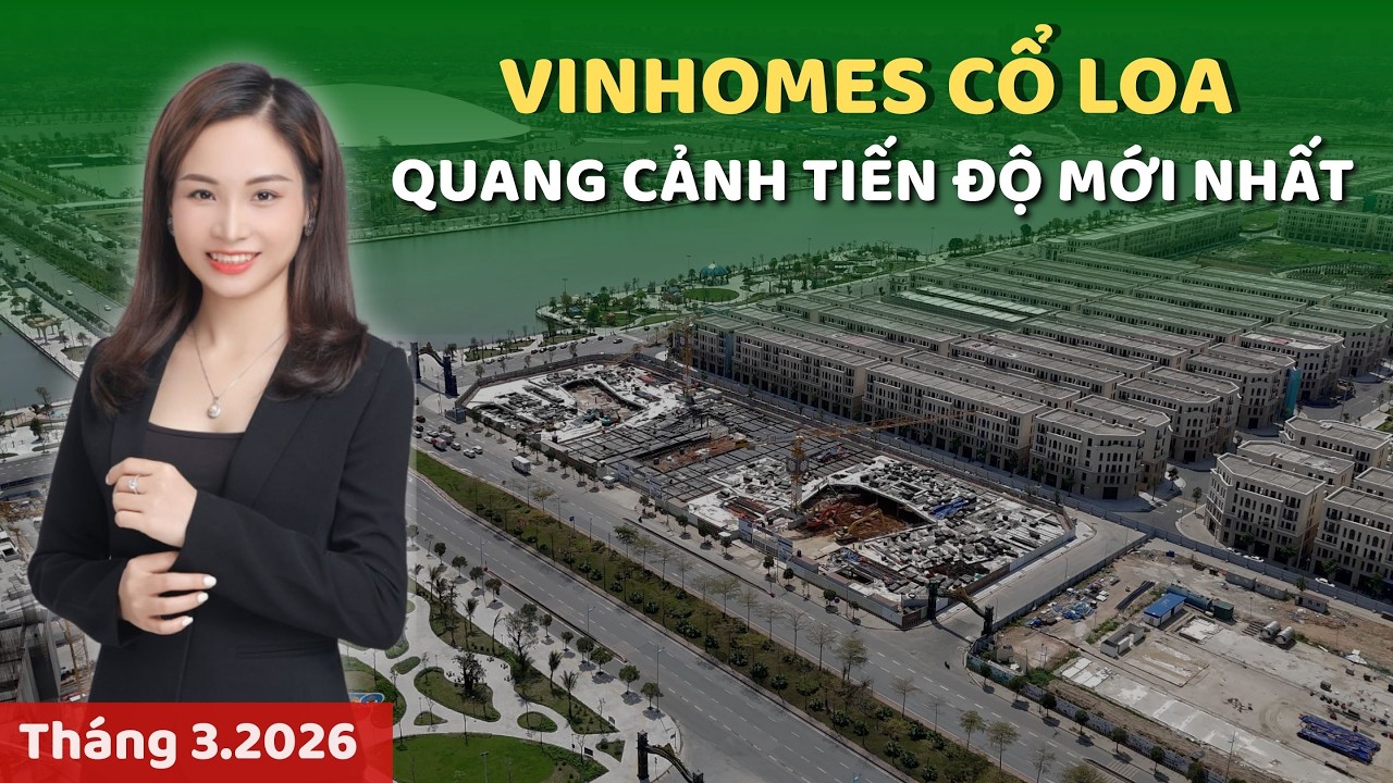 Quang cảnh tiến độ xây dựng mới nhất dự án Vinhomes Cổ Loa (T3.2026) | Phương Vinhomes