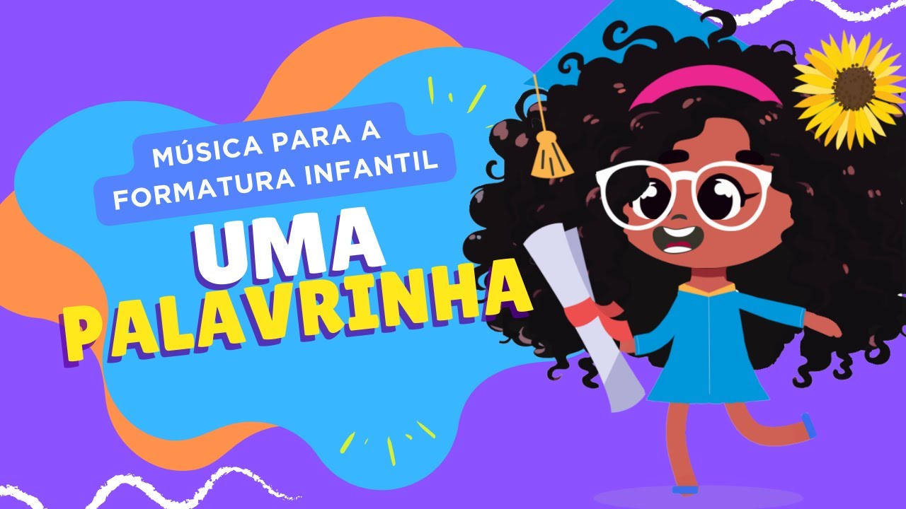 MÚSICA PARA A FORMATURA NA EDUCAÇÃO INFANTIL - UMA PALAVRINHA!