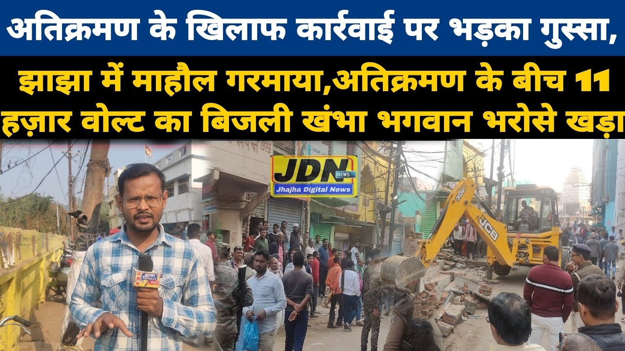 अतिक्रमण के खिलाफ कार्रवाई पर भड़का गुस्सा, झाझा में माहौल गरमाया, 11 हज़ार वोल्ट का बिजली खंभा भगवा