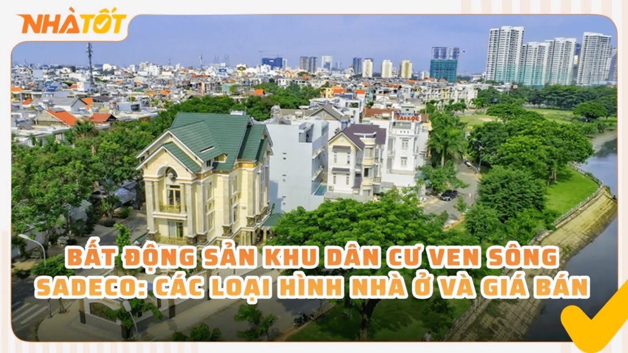 Bất Động Sản Khu Dân Cư Ven Sông Sadeco | Các Loại Hình Nhà Ở Và Giá Bán