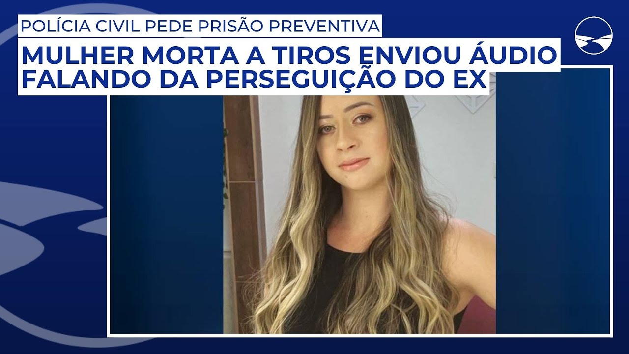 Mulher morta a tiros enviou áudio falando da perseguição do ex; Polícia Civil pede prisão preventiva