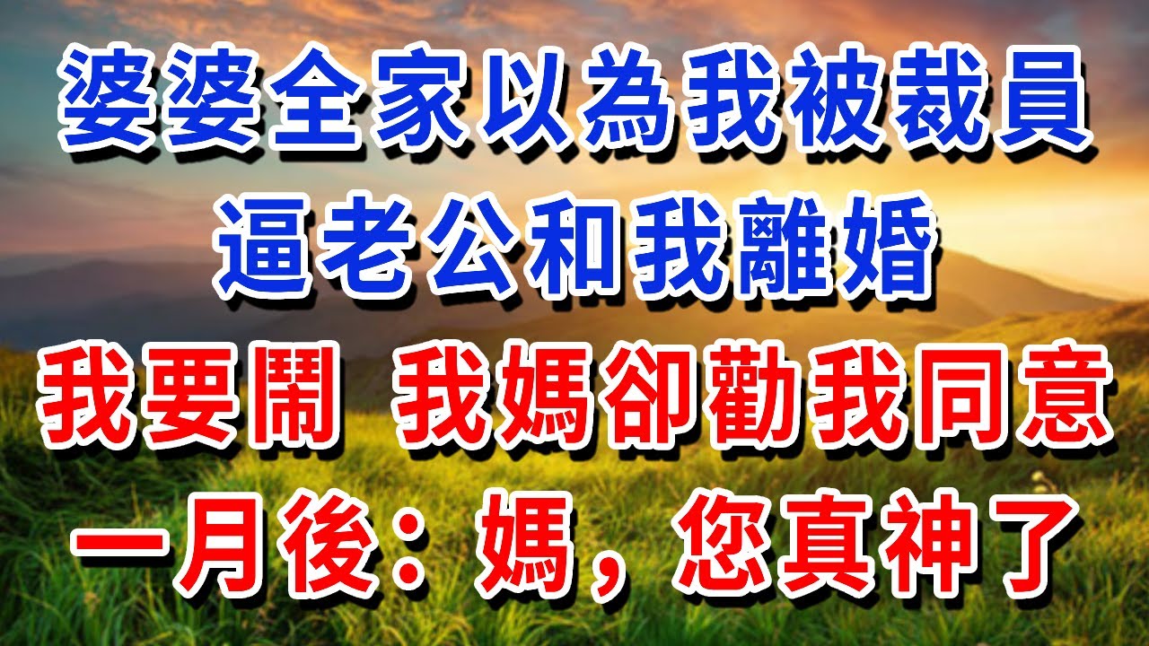 婆婆全家以為我被裁員，逼老公和我離婚，我要鬧 我媽卻勸我同意，一月後：媽，您真神了！#書婷講故事#為人處世#生活經驗#情感故事#晚年哲理#中老年心語
