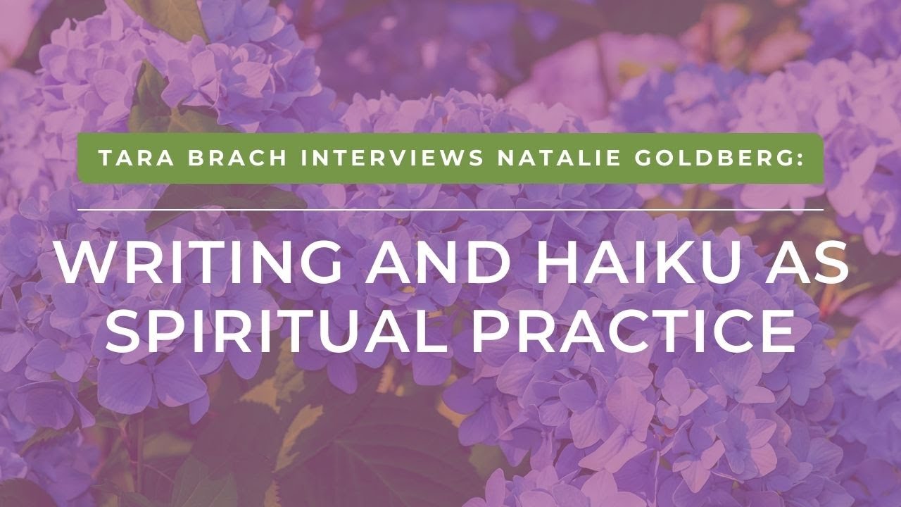 Writing and Haiku as Spiritual Practice: A Conversation with Natalie Goldberg and Tara Brach