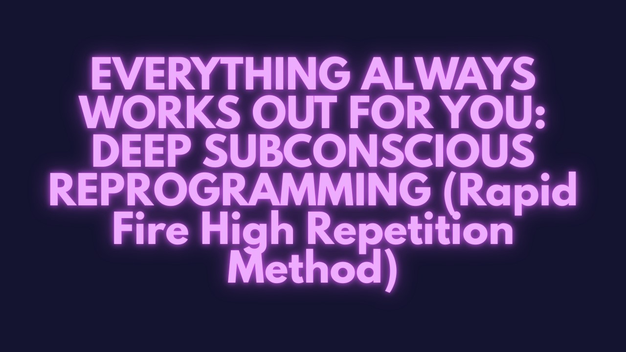 EVERYTHING ALWAYS WORKS OUT FOR YOU — DEEP SUBCONSCIOUS  (Rapid Fire High Repetition Method)