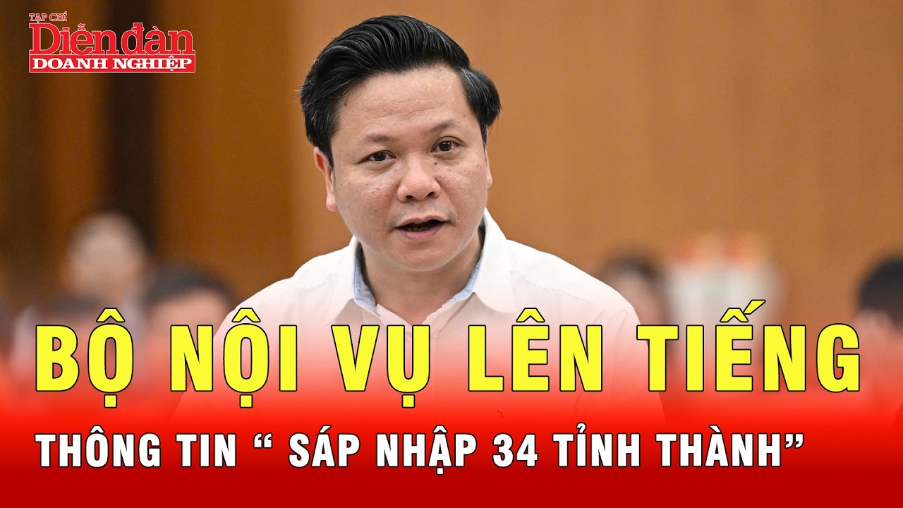 Bộ Nội vụ nói gì trước thông tin “sáp nhập 34 tỉnh thành còn 16” ?| Tin tức 24h