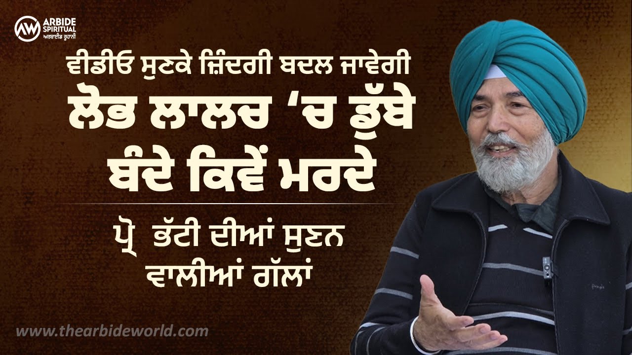 ਲੋਭ ਲਾਲਚ ‘ਚ ਡੁੱਬੇ ਬੰਦੇ, ਪ੍ਰੋ  ਭੱਟੀ ਦੀਆਂ ਸੁਣਨ ਵਾਲੀਆਂ ਗੱਲਾਂ | Prof HS Bhatti | Arbide Spiritual |