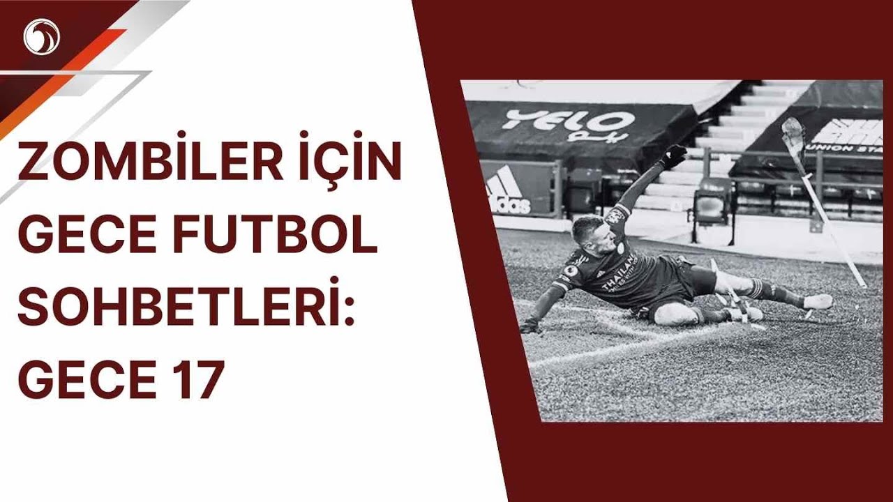 Zombiler İçin Gece Futbol Sohbetleri Gece 17 ! Futbolun Yumuşaması, Testesteron Azlığı...