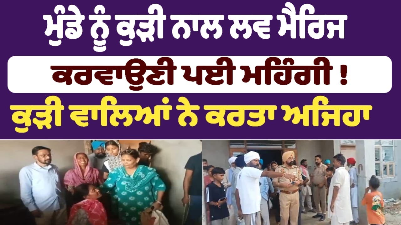 ਮੁੰਡੇ ਨੂੰ ਕੁੜੀ ਨਾਲ ਲਵ ਮੈਰਿਜ  ਕਰਵਾਉਣੀ ਪਈ ਮਹਿੰਗੀ ! ਕੁੜੀ ਵਾਲਿਆਂ ਨੇ ਕਰਤਾ ਅਜਿਹਾ  ਪਰਿਵਾਰ ਦੇ ਰਿਹਾ ਦੁਹਾਈਆਂ