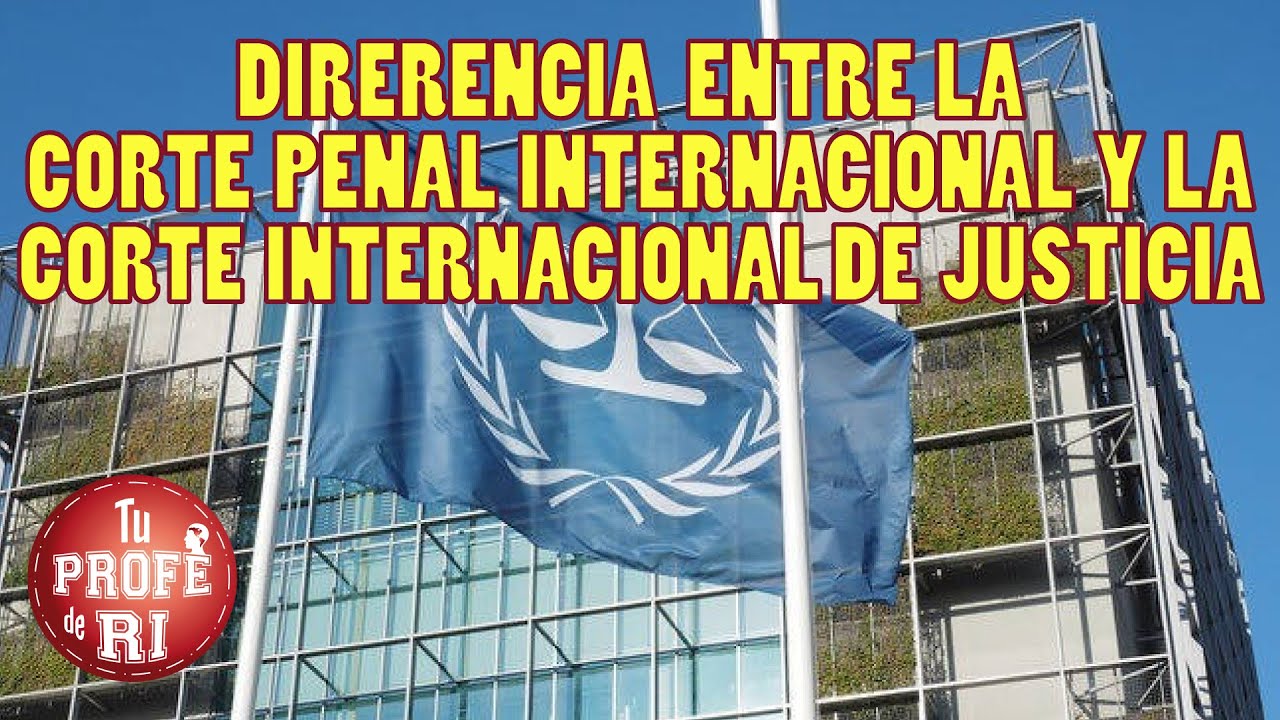 DIFERENCIA ENTRE LA CORTE PENAL INTERNACIONAL Y LA CORTE INTERNACIONAL DE JUSTICIA