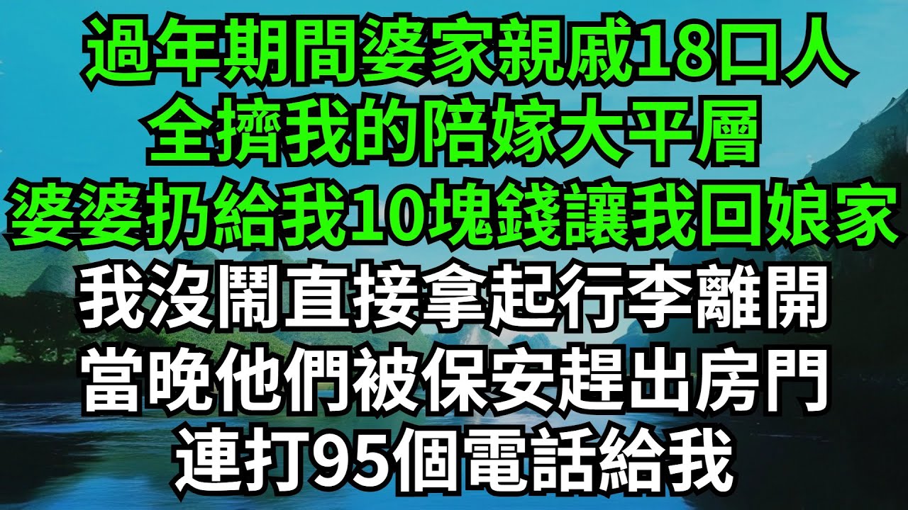 過年期間婆家親戚18口人，全擠我的陪嫁大平層，婆婆扔給我10塊錢讓我回娘家，我沒鬧直接拿起行李離開，當晚他們被保安趕出房門蹲在樓道裏，連打95個電話給我#完結故事#情感故事#爽文#婆媳關系#家庭生活