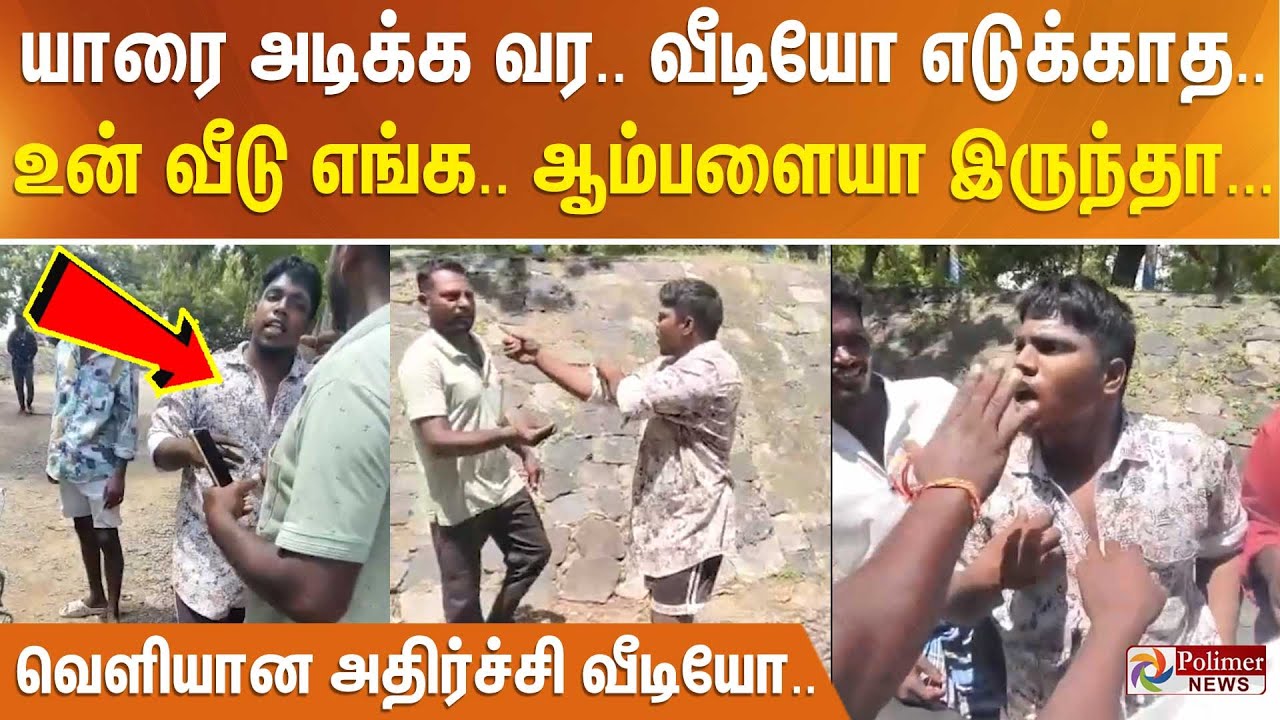 யாரை அடிக்க வர .. வீடியோ எடுக்காத.. உன் வீடு எங்க.. ஆம்பளையா இருந்தா... வெளியான அதிர்ச்சி வீடியோ..
