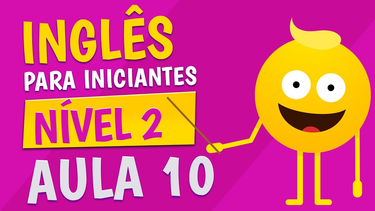 NÍVEL 2 - AULA 10 - INGLÊS PARA INICIANTES