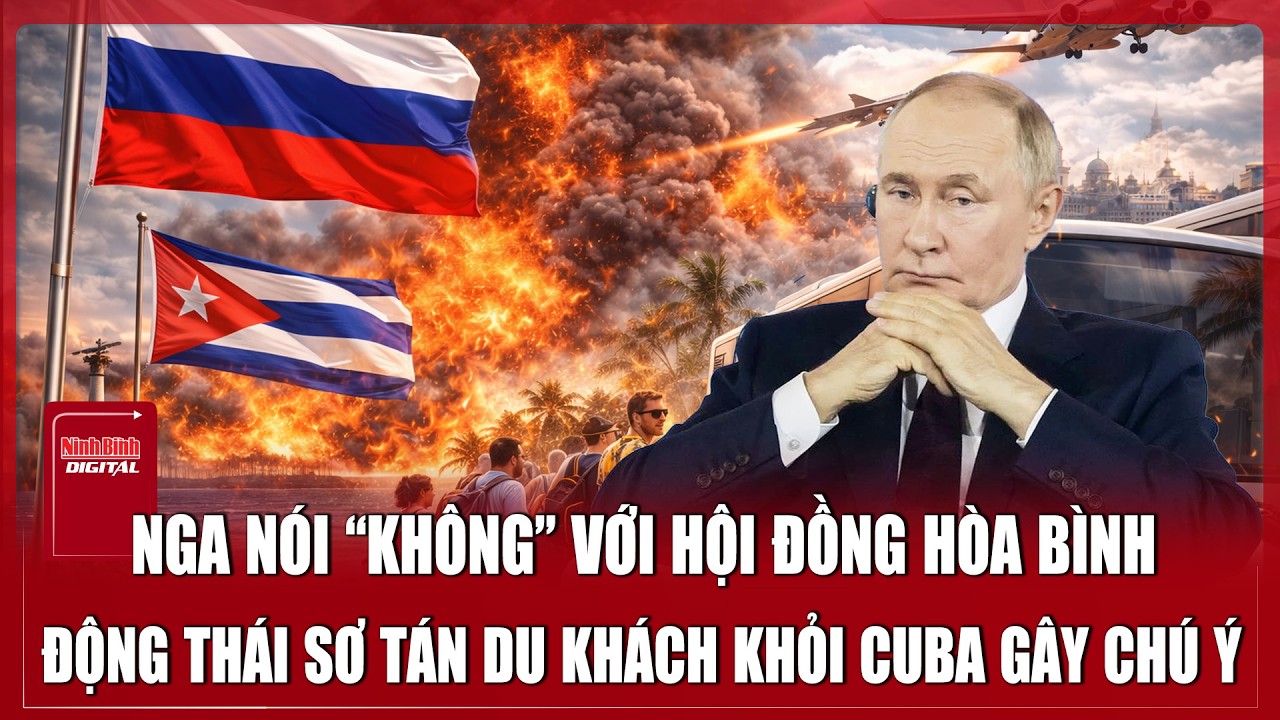Điện Kremlin lạnh lùng từ chối không dự Hội đồng Hòa bình, gấp rút sơ tán du khách khỏi Cuba