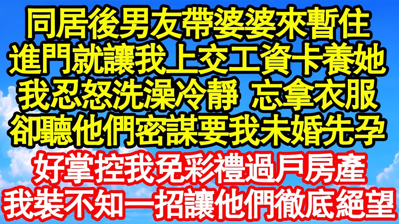 同居後男友帶婆婆來暫住，進門就讓我上交工資卡養她，我忍怒洗澡冷靜一下 忘拿衣服，卻聽他們密謀要我未婚先孕，好掌控我免彩禮過戶房產，我裝不知一招讓他們徹底絕望真情故事會||老年故事||情感需求