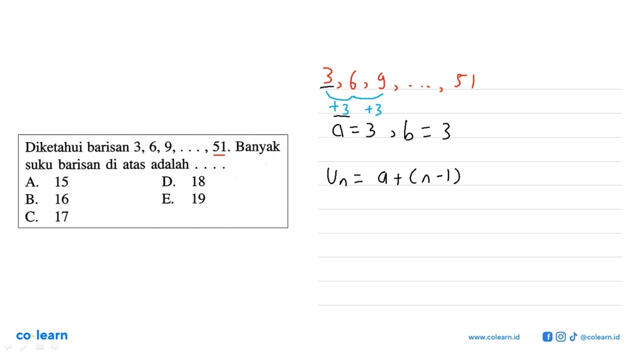 Diketahui barisan 3,6,9,...,51. Banyak suku baris
 di atas adalah...
 
 A. 15
 B. 16
 C. 17
 D. 1...