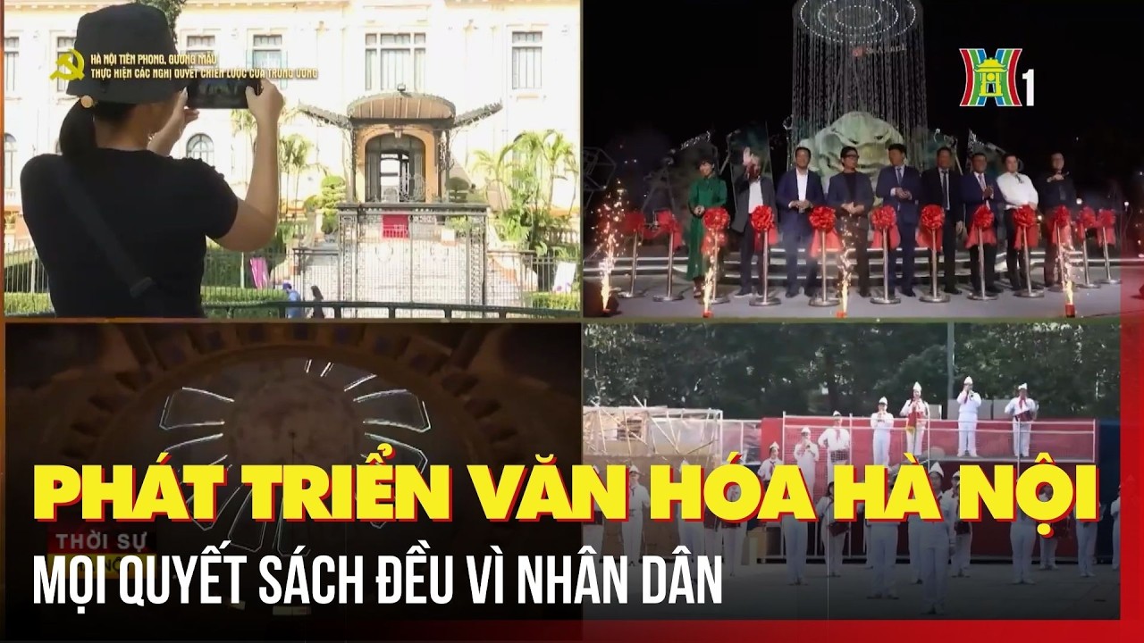 Phát triển Văn hóa Hà Nội – mọi quyết sách đều vì nhân dân | Tin tức