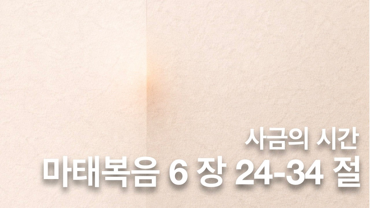 사금의 시간. 마태복음 6장 24-34절. 염려하지 말라.