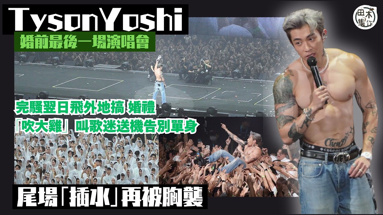 Tyson Yoshi婚前最後一場演唱會丨明天飛意大利搞婚禮 台上「吹大雞」叫歌迷送機告別單身丨尾場「插水」再被胸襲丨田木集作