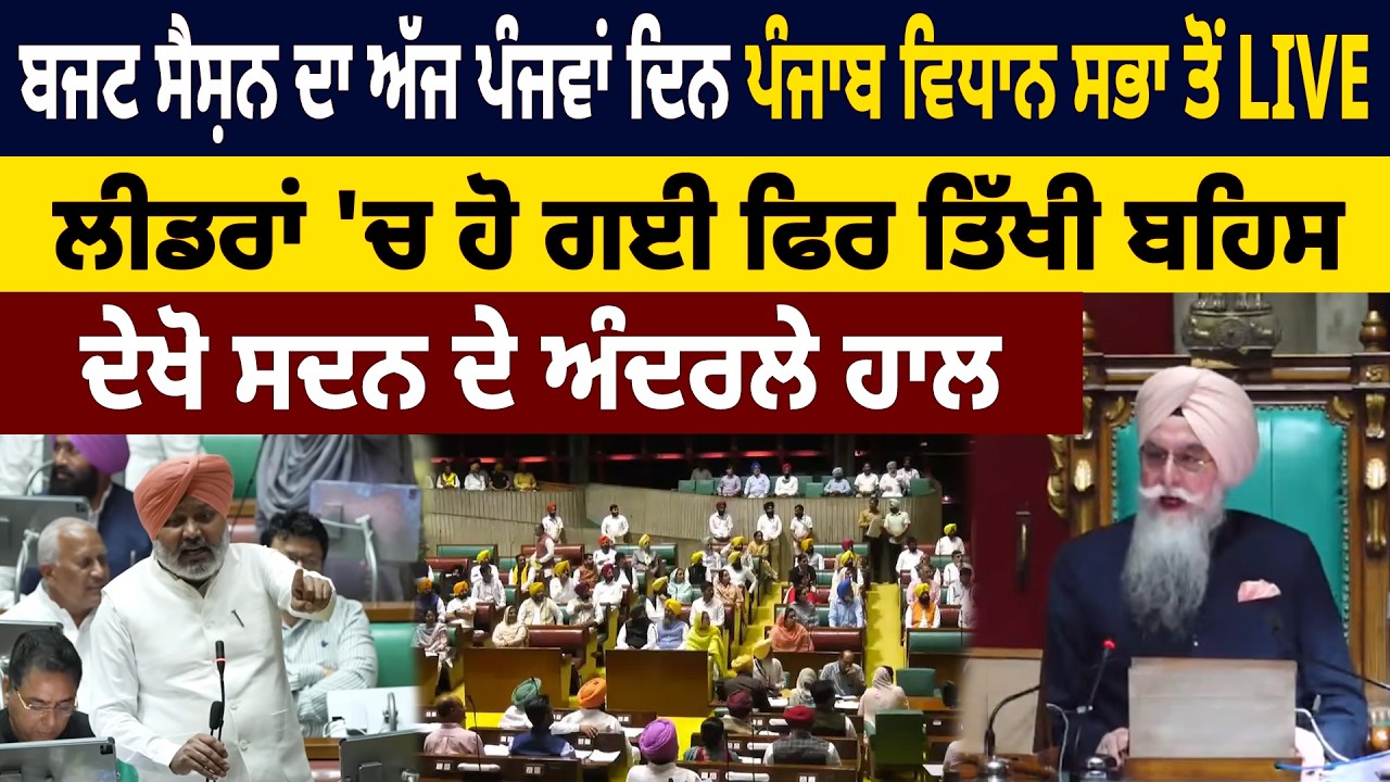 ਬਜਟ ਸੈਸ਼ਨ ਦਾ ਅੱਜ ਪੰਜਵਾਂ ਦਿਨ, ਪੰਜਾਬ ਵਿਧਾਨ ਸਭਾ ਤੋਂ LIVE, ਲੀਡਰਾਂ 'ਚ ਹੋ ਗਈ ਫਿਰ ਤਿੱਖੀ ਬਹਿਸ