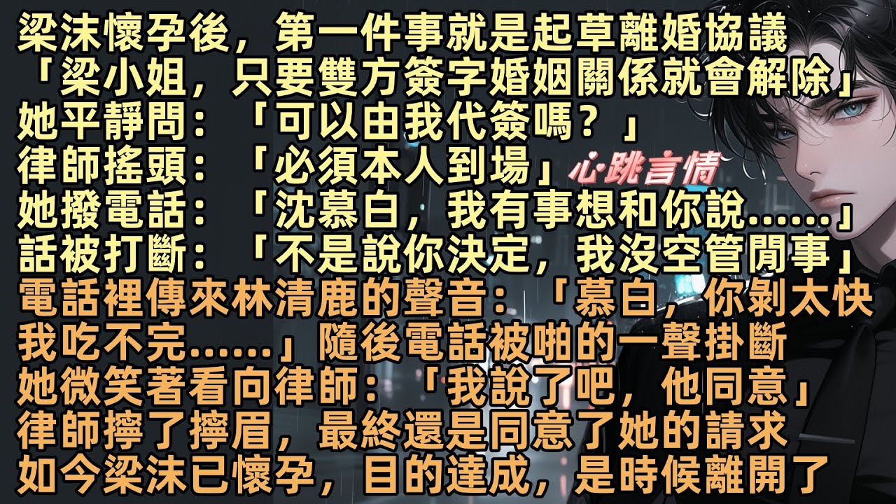 梁沫懷孕後，第一件事就是離婚「離婚要雙方簽字」「可以由我代簽嗎？」「必須本人到場」撥通電話：「沈慕白，我……」話被打斷：「說了你自己決定，我沒空管閒事」電話掛斷。梁沫微說：「我說了吧」律師最終同意