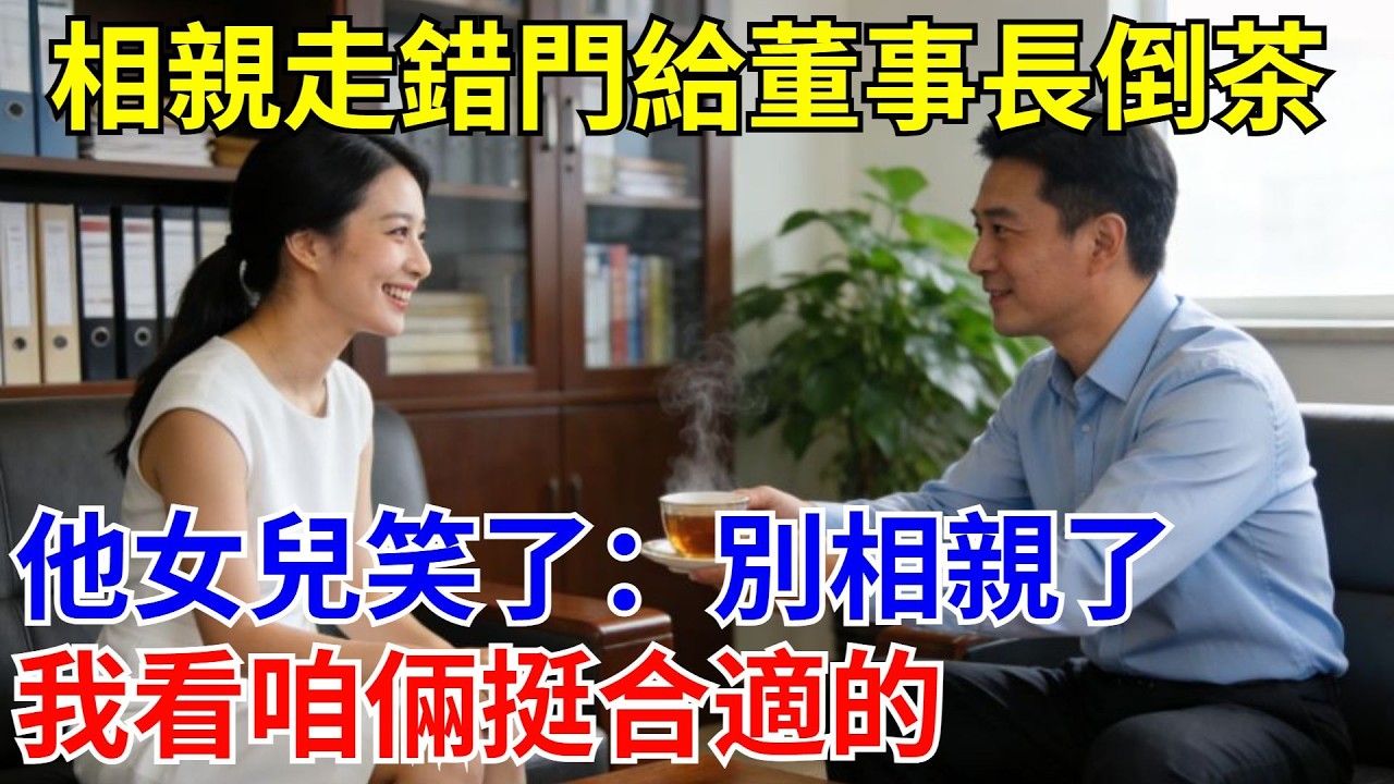 相親走錯門給董事長倒茶，他女兒笑了：別相親了，我看咱倆挺合適的。#原創#情感#情感故事#故事#爽文#奇聞#為人處世#生活經驗