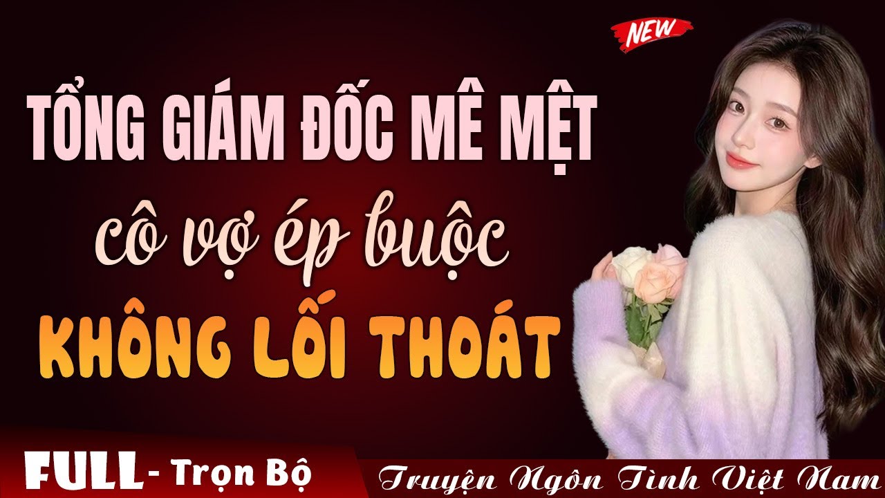 Tổng giám đốc mê mệt cô vợ ép buộc | Truyện ngôn tình Việt Nam mới nhất 2025 MC Phan Dương