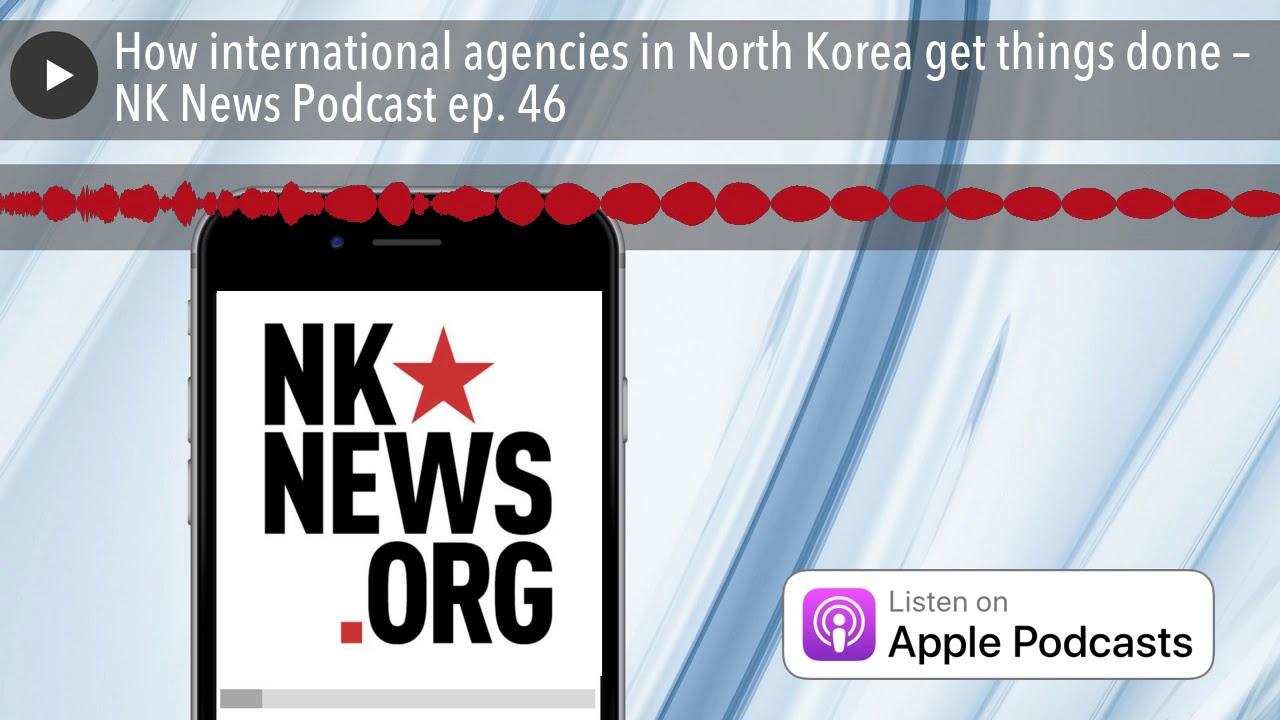 Как международные организации добиваются результатов в Северной Корее &ndash; подкаст NK News, выпуск 46.