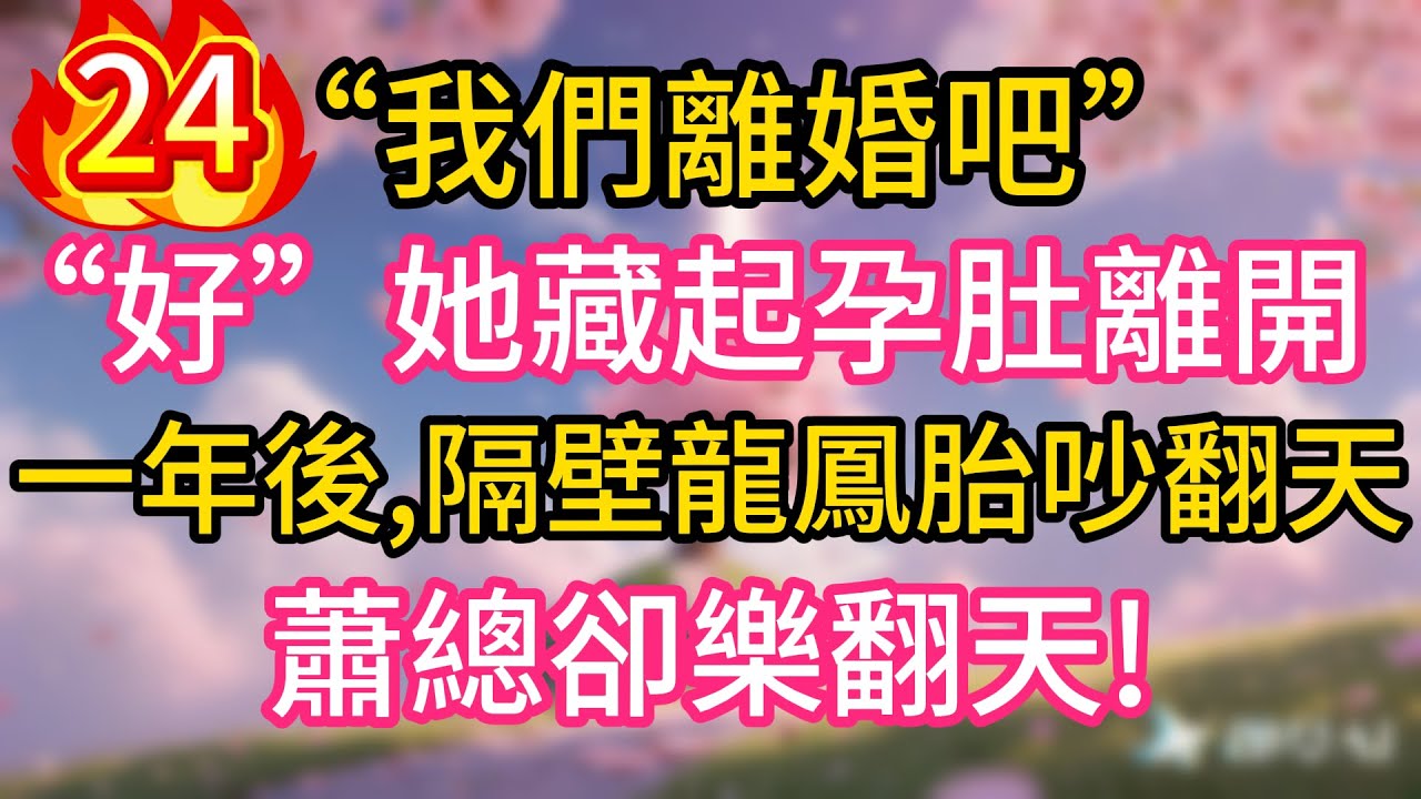 第二十四集：“我們離婚吧”“好”她藏起孕肚離開，直到一年後，隔壁龍鳳胎吵翻天，蕭總卻樂翻天!