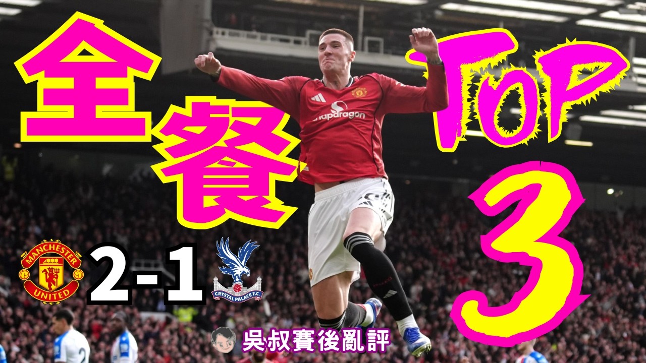 英超｜曼聯 2-1 水晶宮 人哋全餐 我哋 Top 3｜般奴一入波一助攻｜錫斯高頭槌奠勝 近8場入7球｜梳爾傷出 左邊點算好？｜紅魔鬼兩年幾以嚟首次排英超第3｜吳叔賽後亂評