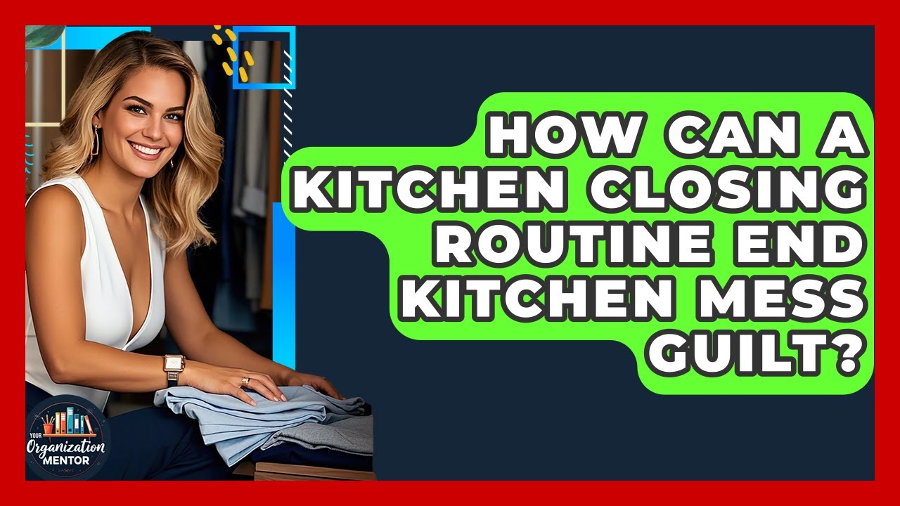 How Can A Kitchen Closing Routine End Kitchen Mess Guilt? - Your Organization Mentor