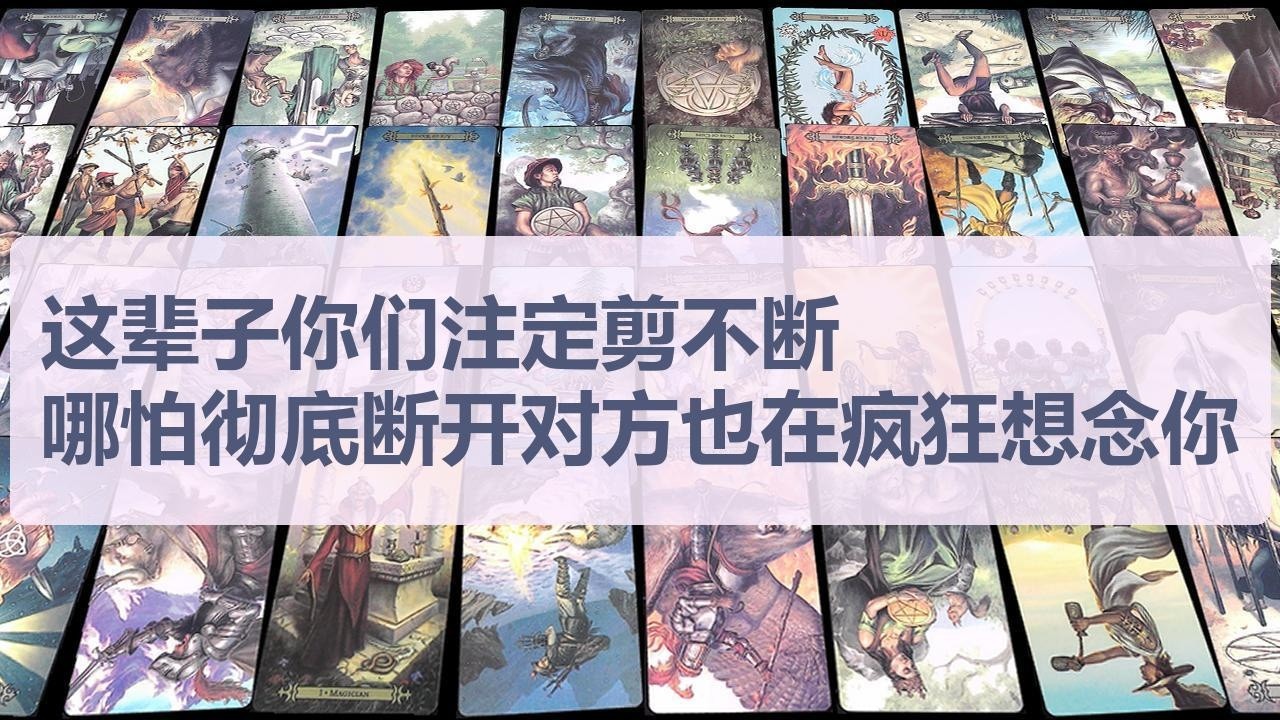 Tarot✨这辈子你们注定剪不断，哪怕彻底断开对方也在疯狂想念你