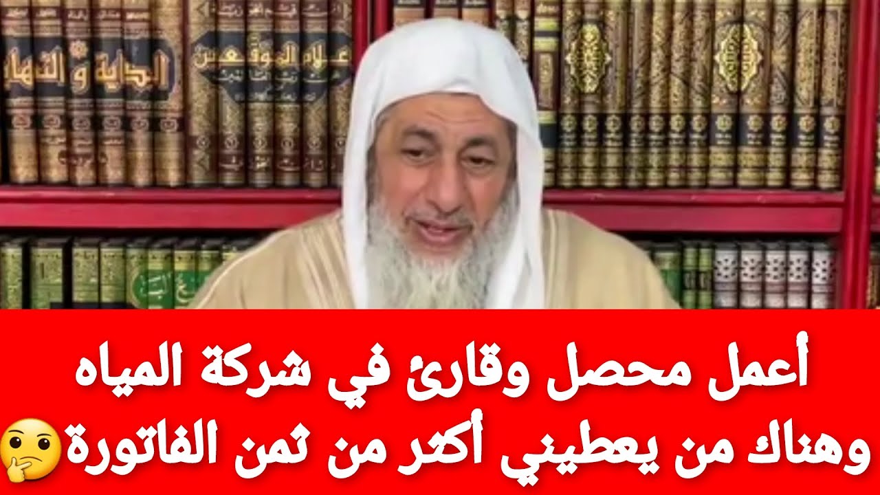 أعمل محصل وقارئ في شركة المياه وهناك من يعطيني اكثر من ثمن الفاتورة فما حكم ذلك؟🤔الشيخ مصطفى العدوي