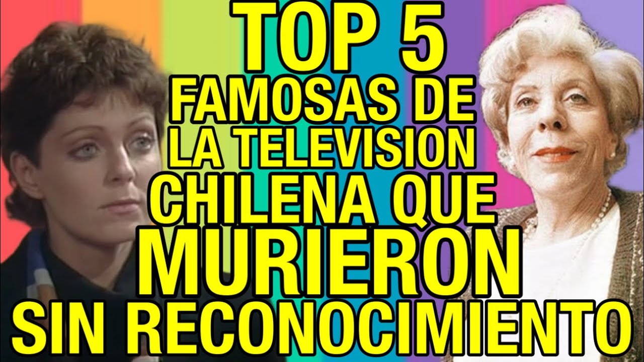 TOP 5 FAMOSAS DE LA TELEVISION CHILENA QUE MURIERON SIN EL RECONOCIMIENTO QUE MERECIAN