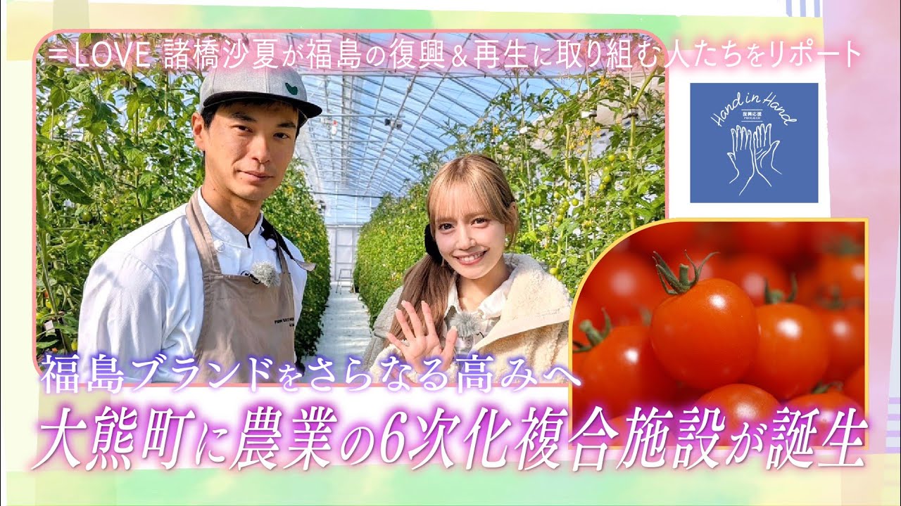 【Hand in Hand】イコラブ諸橋沙夏さんが大熊町を訪問！農業の６次化複合施設で復興支援「福島ブランド」を更なる高みへ！