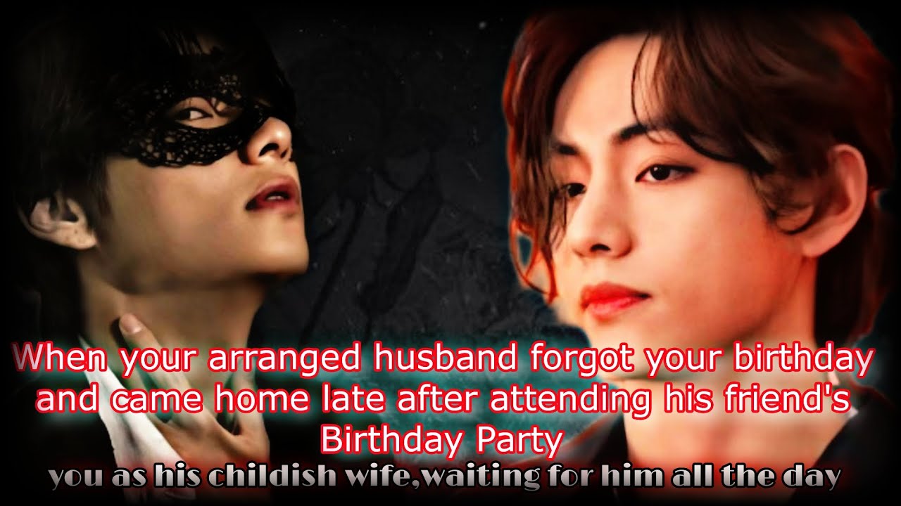 ||When he forgot your birthday and came home late after attending his friend's Birthday Party||