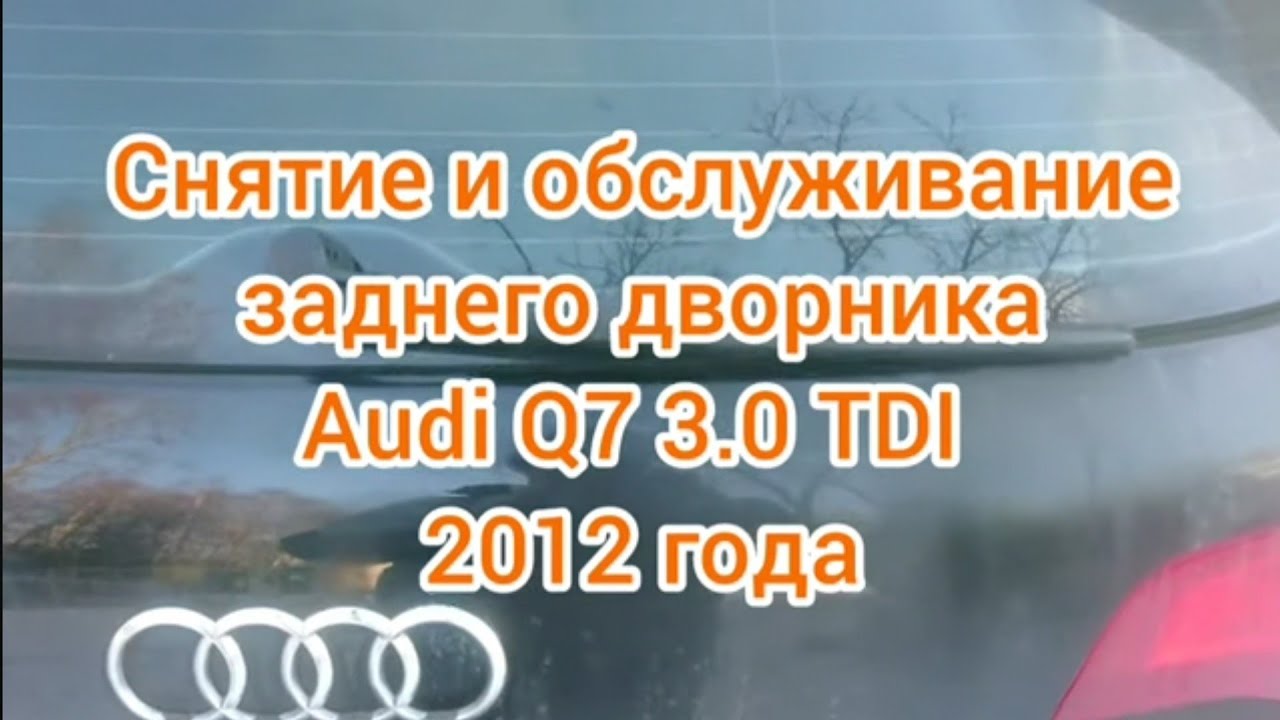 Снятие и обслуживание заднего дворника Audi Q7 3.0 TDI 2012 года.
