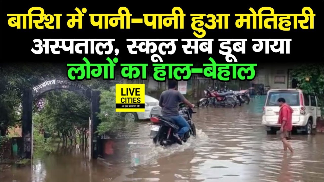 Bihar Flood : लगातार बारिश में पानी-पानी हुआ Motihari, Hospital-School सब डूब गया, लोग परेशान...