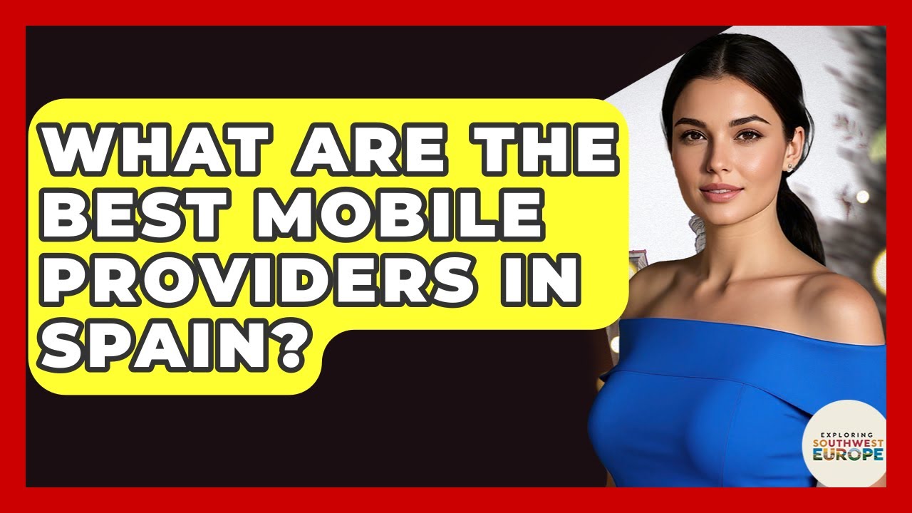 What Are The Best Mobile Providers In Spain? - Exploring Southwest Europe
