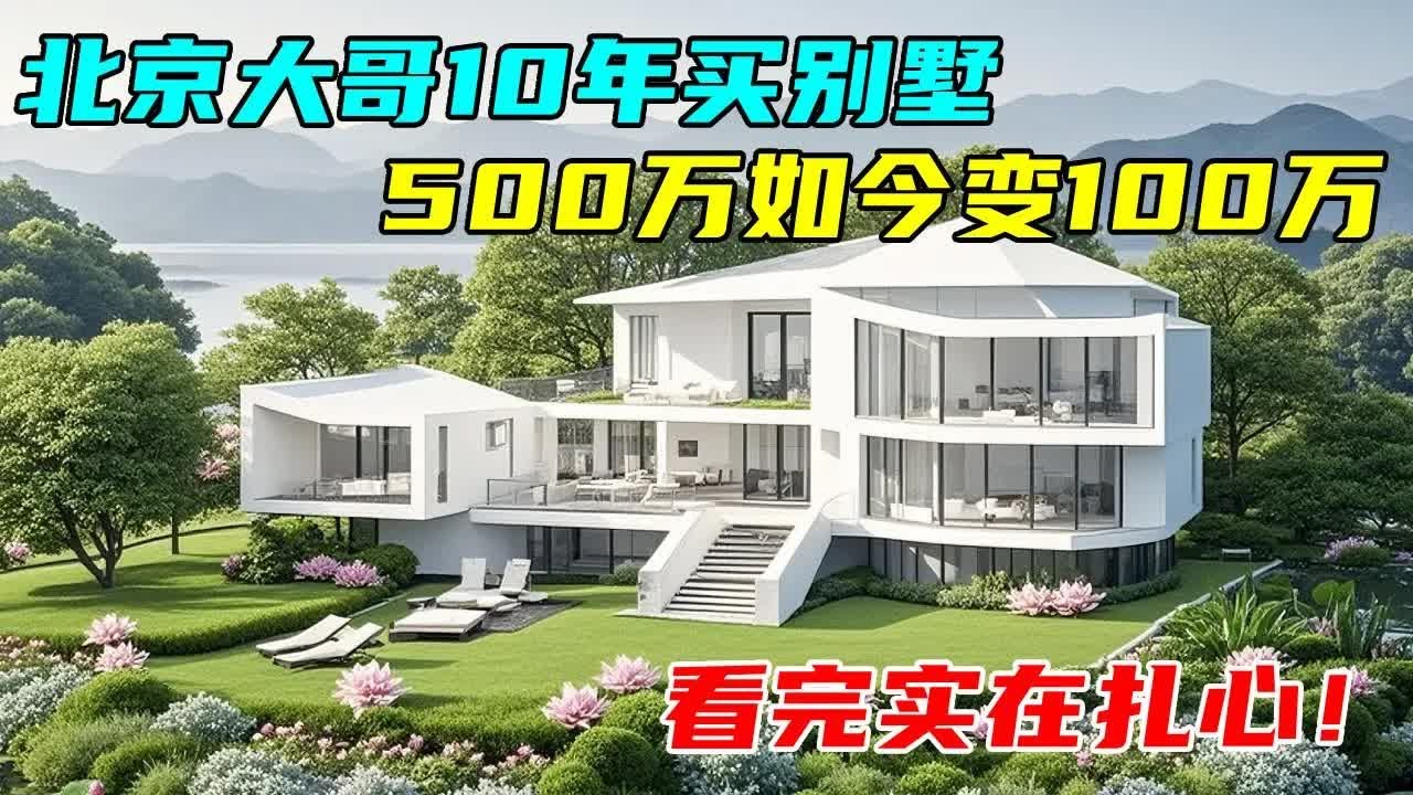 北京大哥10年前花500万买别墅，如今降价到100万，看完实在扎心#中国北京#中国内地#大陆房价#大陆别墅#北京别墅#大陆房子#北京房价
