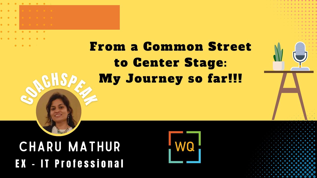 WQ Coach Speak: Charu Mathur - From a Common Street to Center Stage: My Journey so far!!!